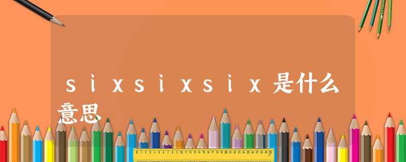 sixsixsix是什么意思 sixsixsix是什么意思