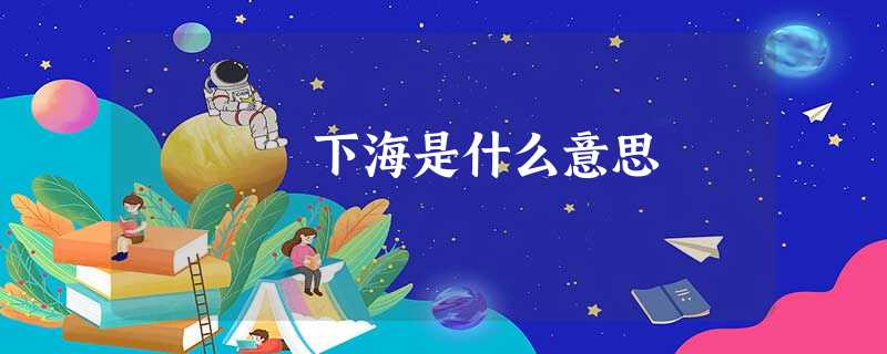 下海是什么意思 下海是什么意思