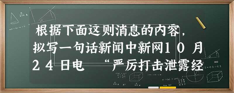 根据下面这则消息的内容,拟写一句话新闻中新网10月24日电 “严厉打击泄露经济数据的违法犯罪活动,发现一起,查处一起,决不姑息。”国家 根据下面这则消息的内容,拟写一句话新闻中新网10月24日电 “严厉打击泄露经济数据的违法犯罪活动,发现一起,查处一起,决不姑息。”国家