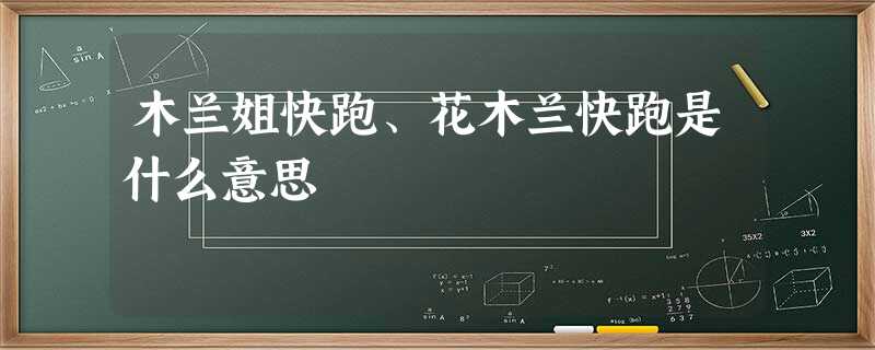 木兰姐快跑、花木兰快跑是什么意思 木兰姐快跑、花木兰快跑是什么意思