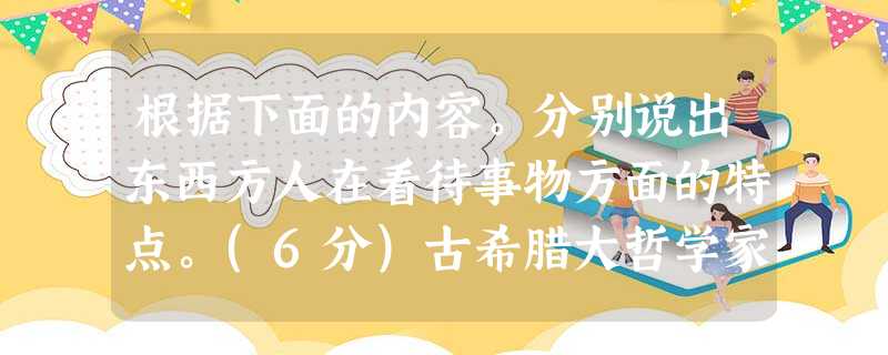 根据下面的内容。分别说出东西方人在看待事物方面的特点。(6分)古希腊大哲学家认为石头之所以能沉入水中,是因为其具有重力属性,木头之所以能浮在水面,是因为木头具有 根据下面的内容。分别说出东西方人在看待事物方面的特点。(6分)古希腊大哲学家认为石头之所以能沉入水中,是因为其具有重力属性,木头之所以能浮在水面,是因为木头具有