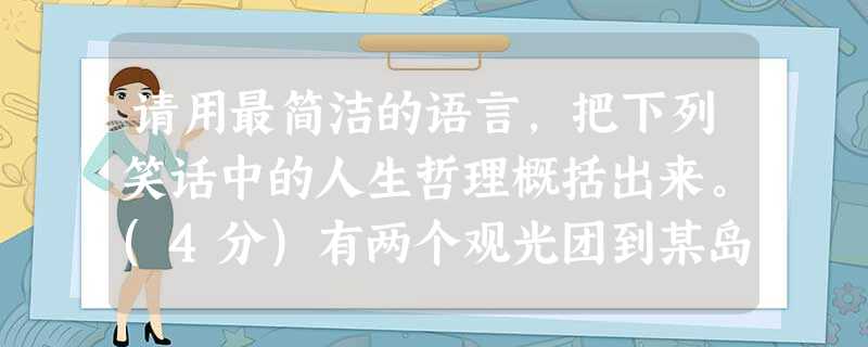 请用最简洁的语言,把下列笑话中的人生哲理概括出来。(4分)有两个观光团到某岛旅游,路况很差,到处都是坑洞。其中一位导游连声抱歉,说路面简直像麻子 请用最简洁的语言,把下列笑话中的人生哲理概括出来。(4分)有两个观光团到某岛旅游,路况很差,到处都是坑洞。其中一位导游连声抱歉,说路面简直像麻子
