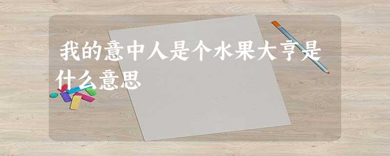 我的意中人是个水果大亨是什么意思 我的意中人是个水果大亨是什么意思