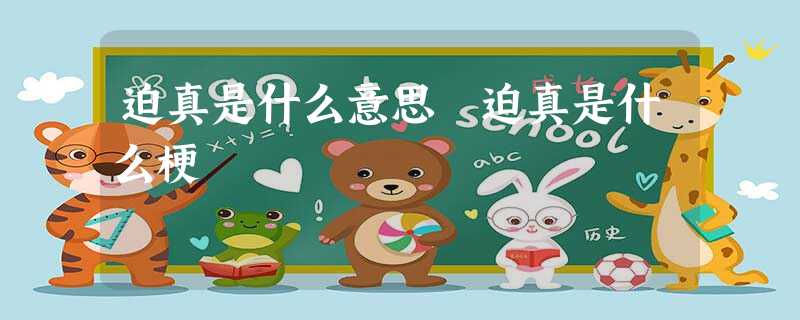 迫真是什么意思 迫真是什么梗 迫真是什么意思 迫真是什么梗