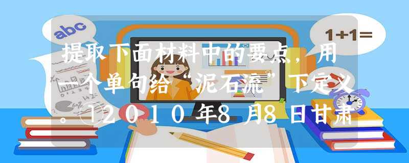 提取下面材料中的要点,用一个单句给“泥石流”下定义。①2010年8月8日甘肃舟曲县发生特大泥石流灾害,截至8月14日已致1156人遇难, 提取下面材料中的要点,用一个单句给“泥石流”下定义。①2010年8月8日甘肃舟曲县发生特大泥石流灾害,截至8月14日已致1156人遇难,