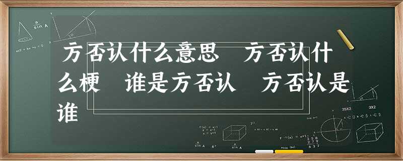 方否认什么意思 方否认什么梗 谁是方否认 方否认是谁 方否认什么意思 方否认什么梗 谁是方否认 方否认是谁