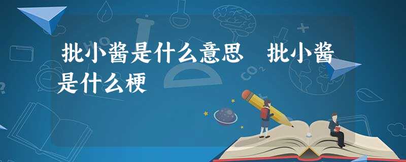 批小酱是什么意思 批小酱是什么梗 批小酱是什么意思 批小酱是什么梗
