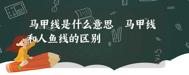 马甲线是什么意思 马甲线和人鱼线的区别 马甲线是什么意思 马甲线和人鱼线的区别