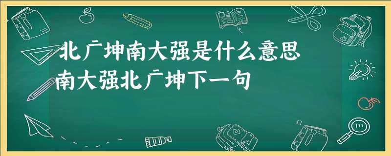 北广坤南大强是什么意思 南大强北广坤下一句 北广坤南大强是什么意思 南大强北广坤下一句