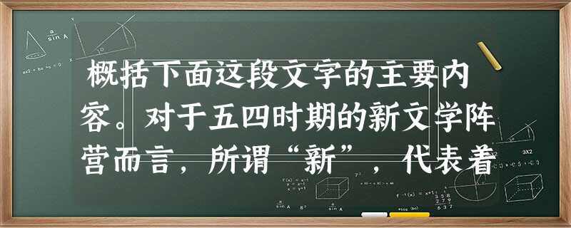 概括下面这段文字的主要内容。对于五四时期的新文学阵营而言,所谓“新”,代表着晚近的先进的事物,代表着现在和未来的发展方向,而“旧”则是落 概括下面这段文字的主要内容。对于五四时期的新文学阵营而言,所谓“新”,代表着晚近的先进的事物,代表着现在和未来的发展方向,而“旧”则是落