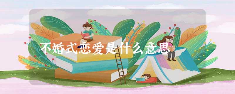 不婚式恋爱是什么意思 不婚式恋爱是什么意思