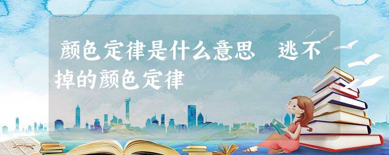 颜色定律是什么意思 逃不掉的颜色定律 颜色定律是什么意思 逃不掉的颜色定律