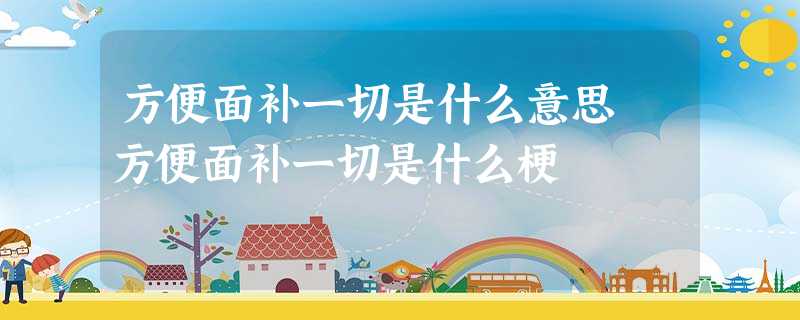 方便面补一切是什么意思 方便面补一切是什么梗 方便面补一切是什么意思 方便面补一切是什么梗