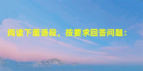 阅读下面语段,按要求回答问题:西方近代科学的发展,很大程度上建立在对客观对象的分析以及认识手段不断更新的基础之上,中国传统思维方式注重直观判断与综合,强调对客观 阅读下面语段,按要求回答问题:西方近代科学的发展,很大程度上建立在对客观对象的分析以及认识手段不断更新的基础之上,中国传统思维方式注重直观判断与综合,强调对客观