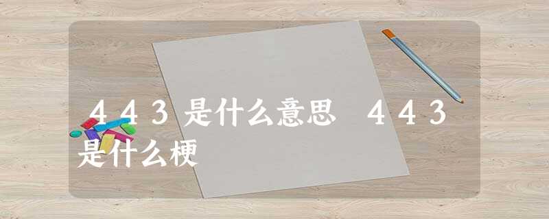443是什么意思 443是什么梗 443是什么意思 443是什么梗