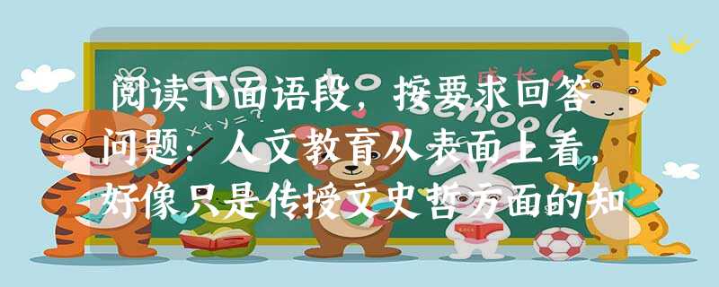 阅读下面语段,按要求回答问题:人文教育从表面上看,好像只是传授文史哲方面的知识,尤其是在现在的学科体制下,一切教育似乎都可以量化为客观知识和能力,如英语的等级考 阅读下面语段,按要求回答问题:人文教育从表面上看,好像只是传授文史哲方面的知识,尤其是在现在的学科体制下,一切教育似乎都可以量化为客观知识和能力,如英语的等级考