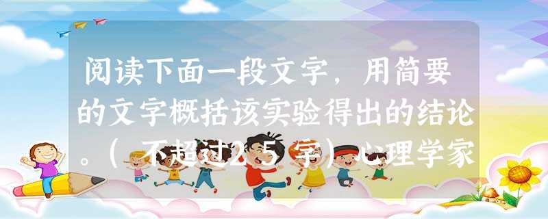 阅读下面一段文字,用简要的文字概括该实验得出的结论。(不超过25字)心理学家罗西和亨利曾做过一个著名的实验:他们把一个班的学生分成三组,每天学习后就进行测验,测 阅读下面一段文字,用简要的文字概括该实验得出的结论。(不超过25字)心理学家罗西和亨利曾做过一个著名的实验:他们把一个班的学生分成三组,每天学习后就进行测验,测