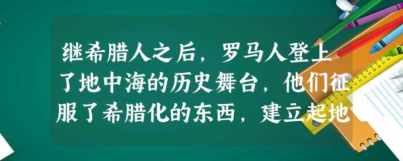 继希腊人之后,罗马人登上了地中海的历史舞台,他们征服了希腊化的东西,建立起地跨欧、亚、非洲的大帝国。然而,古罗马学者贺拉斯说,被征服的希腊人最终俘虏 继希腊人之后,罗马人登上了地中海的历史舞台,他们征服了希腊化的东西,建立起地跨欧、亚、非洲的大帝国。然而,古罗马学者贺拉斯说,被征服的希腊人最终俘虏