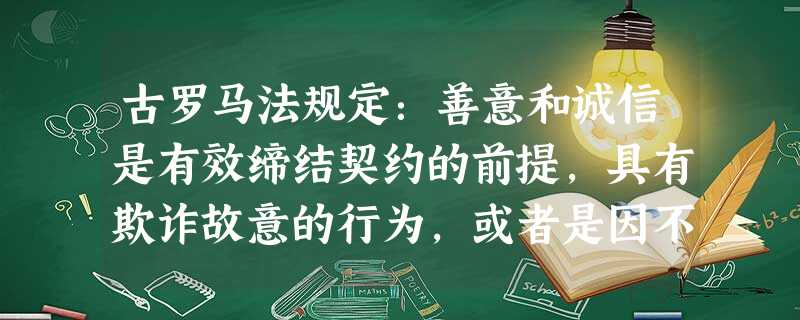 古罗马法规定:善意和诚信是有效缔结契约的前提,具有欺诈故意的行为,或者是因不讲诚信而被法律认定为“不名誉”的人的行为,是无效的行为。这说明古罗马法( )A.注 古罗马法规定:善意和诚信是有效缔结契约的前提,具有欺诈故意的行为,或者是因不讲诚信而被法律认定为“不名誉”的人的行为,是无效的行为。这说明古罗马法( )A.注