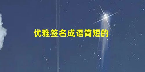 优雅签名成语简短的 优雅签名成语简短的