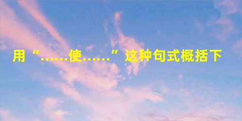 用“……使……”这种句式概括下文说到的与气候有关的各种因素及其对世界作物产量造成的影响。19世纪以来,世界平均气温已经升高0.7摄氏度 用“……使……”这种句式概括下文说到的与气候有关的各种因素及其对世界作物产量造成的影响。19世纪以来,世界平均气温已经升高0.7摄氏度