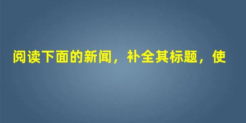 阅读下面的新闻,补全其标题,使之对称,并分析这样拟写标题的妙处。某报第一版刊有一则赞扬某某饮食店服务态度好,待客如亲的新闻。起先,引题为“热情待客,送茶 阅读下面的新闻,补全其标题,使之对称,并分析这样拟写标题的妙处。某报第一版刊有一则赞扬某某饮食店服务态度好,待客如亲的新闻。起先,引题为“热情待客,送茶