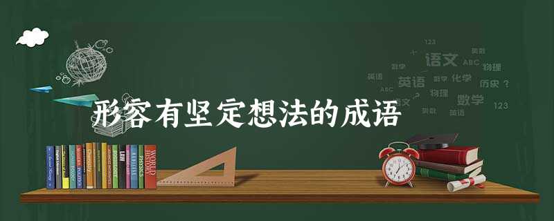 形容有坚定想法的成语 形容有坚定想法的成语