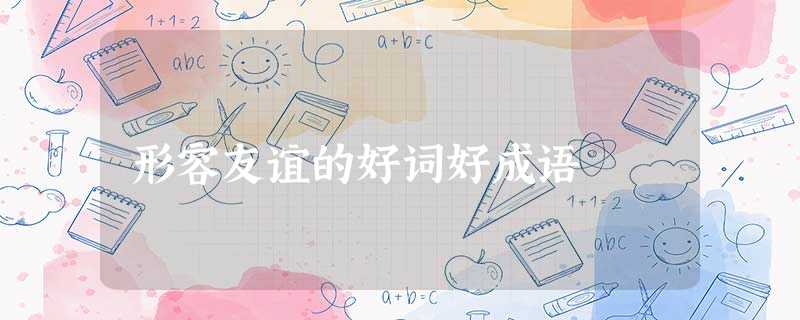 形容友谊的好词好成语 形容友谊的好词好成语