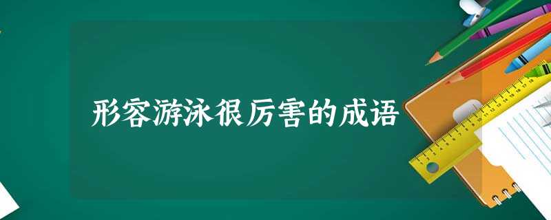形容游泳很厉害的成语 形容游泳很厉害的成语