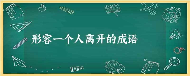 形容一个人离开的成语 形容一个人离开的成语