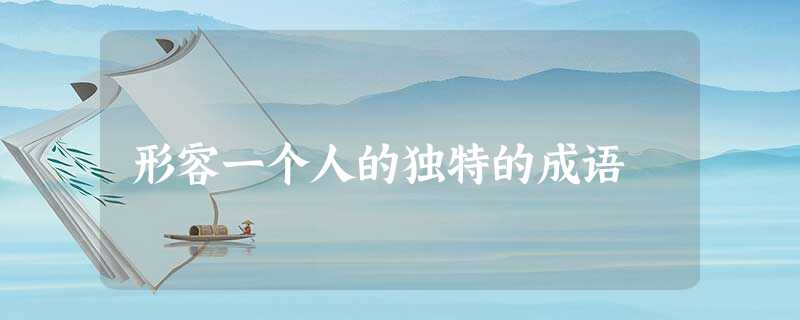 形容一个人的独特的成语 形容一个人的独特的成语