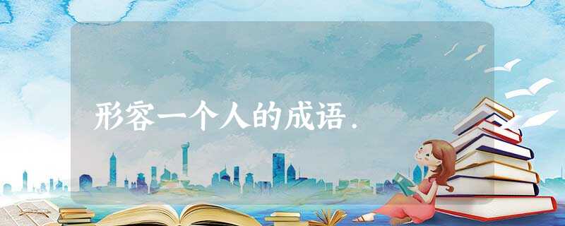 形容一个人的成语. 形容一个人的成语.