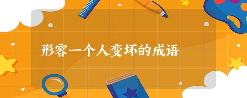 形容一个人变坏的成语 形容一个人变坏的成语