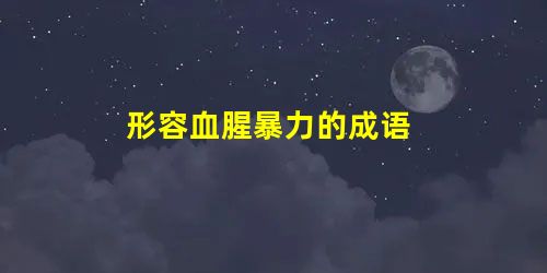 形容血腥暴力的成语 形容血腥暴力的成语