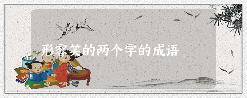 形容笑的两个字的成语 形容笑的两个字的成语