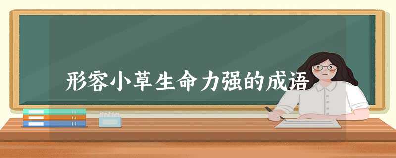 形容小草生命力强的成语 形容小草生命力强的成语