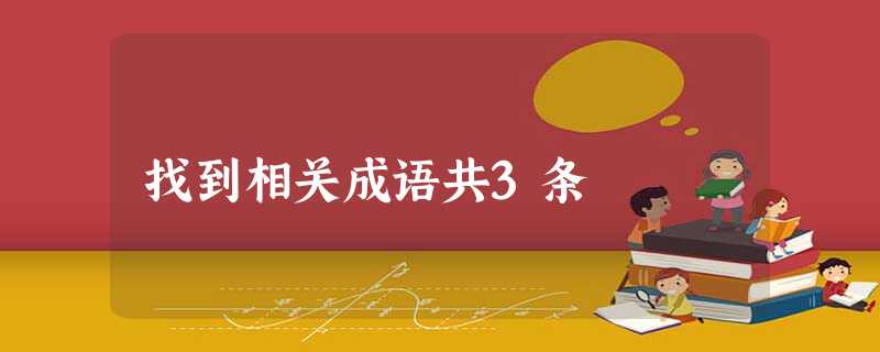 找到相关成语共3条 找到相关成语共3条