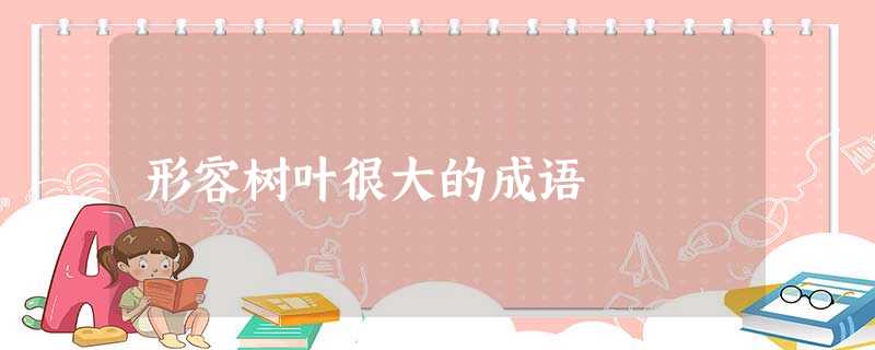 形容树叶很大的成语 形容树叶很大的成语