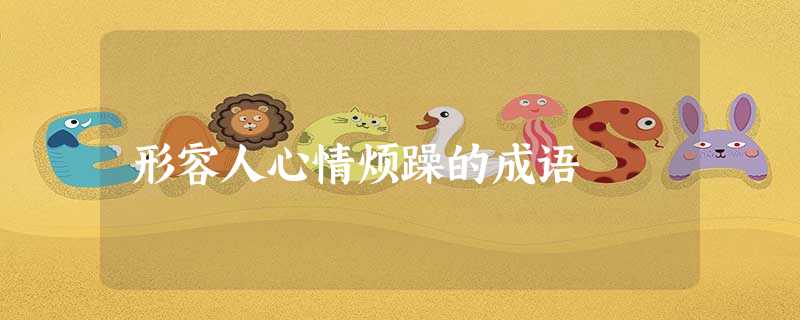 形容人心情烦躁的成语 形容人心情烦躁的成语