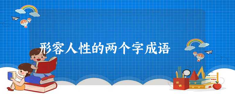 形容人性的两个字成语 形容人性的两个字成语