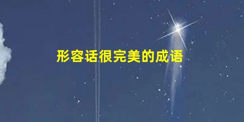 形容话很完美的成语 形容话很完美的成语