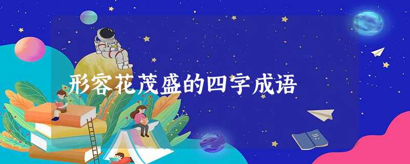 形容花茂盛的四字成语 形容花茂盛的四字成语