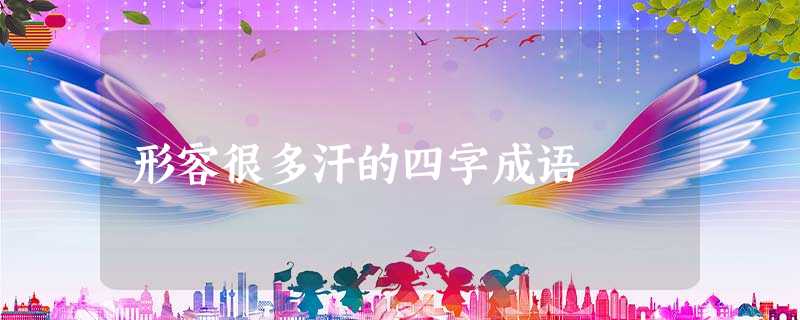 形容很多汗的四字成语 形容很多汗的四字成语