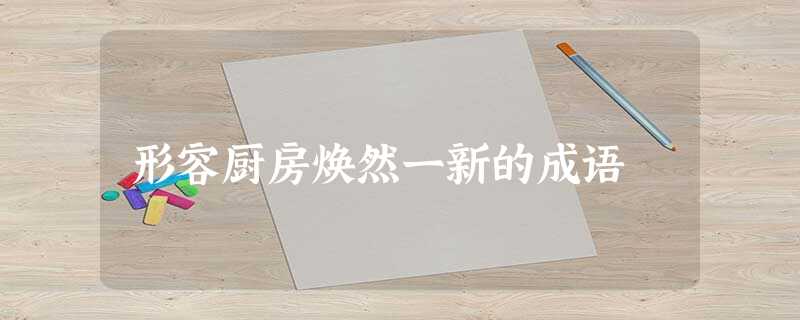 形容厨房焕然一新的成语 形容厨房焕然一新的成语