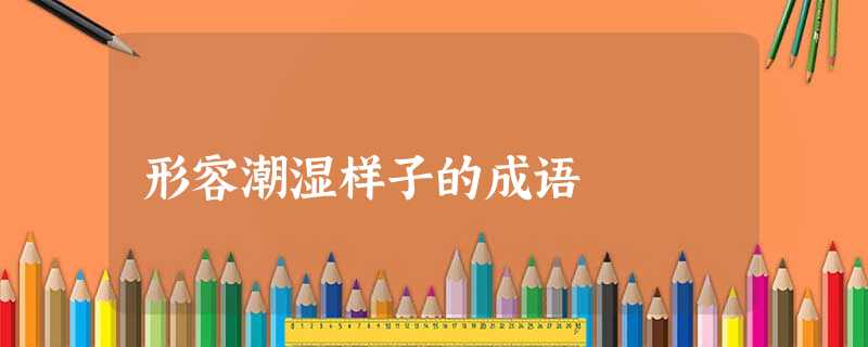 形容潮湿样子的成语 形容潮湿样子的成语