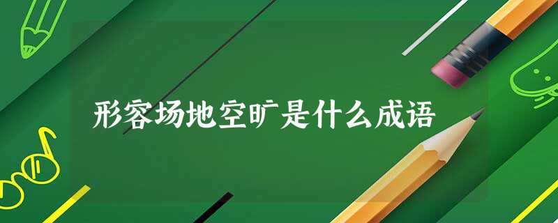 形容场地空旷是什么成语 形容场地空旷是什么成语