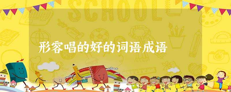 形容唱的好的词语成语 形容唱的好的词语成语