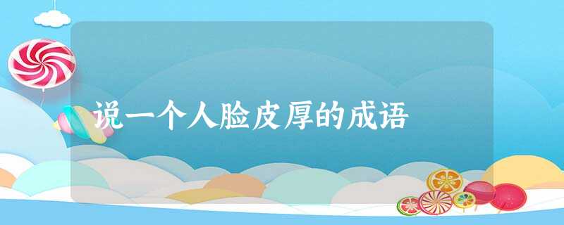 说一个人脸皮厚的成语 说一个人脸皮厚的成语