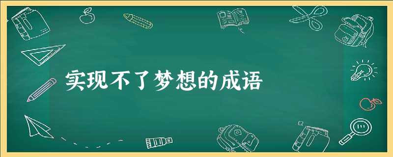 实现不了梦想的成语 实现不了梦想的成语