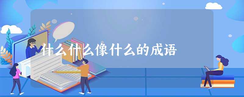 什么什么像什么的成语 什么什么像什么的成语